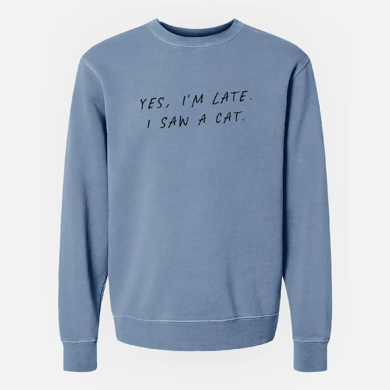 Yes, I'm Late. I Saw a Cat - Unisex Pigment Dyed Crew Sweatshirt