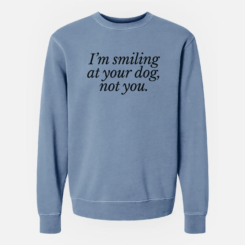 I’m smiling at your dog, not you - Unisex Pigment Dyed Crew Sweatshirt